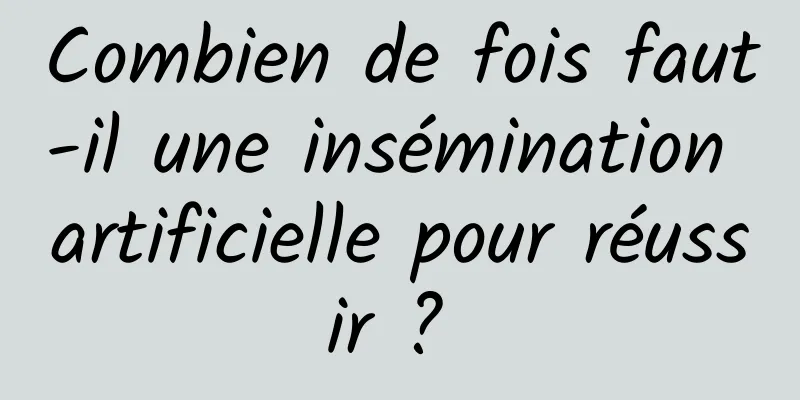 Combien de fois faut-il une insémination artificielle pour réussir ? 
