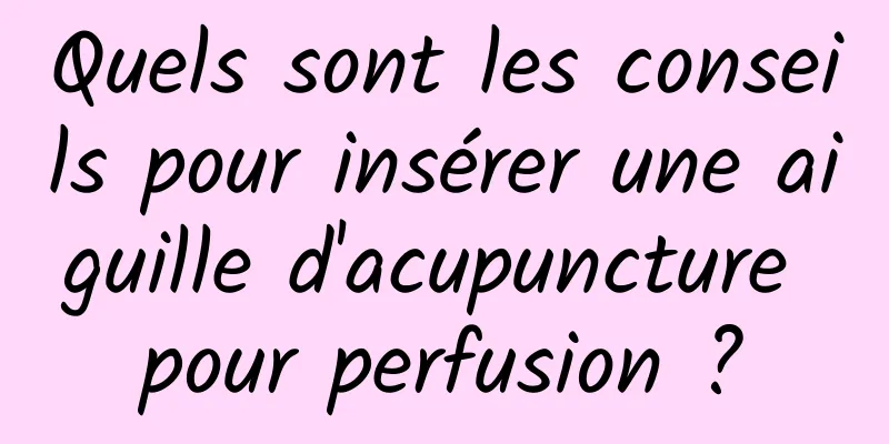 Quels sont les conseils pour insérer une aiguille d'acupuncture pour perfusion ?