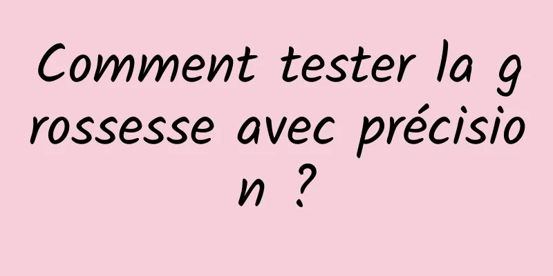 Comment tester la grossesse avec précision ?