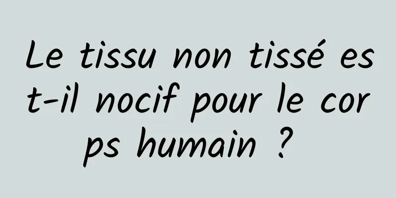 Le tissu non tissé est-il nocif pour le corps humain ? 