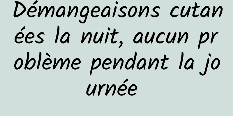 Démangeaisons cutanées la nuit, aucun problème pendant la journée 