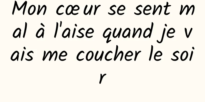 Mon cœur se sent mal à l'aise quand je vais me coucher le soir