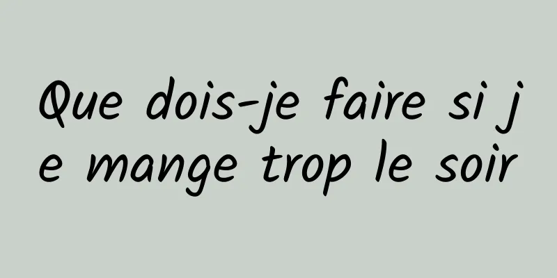 Que dois-je faire si je mange trop le soir