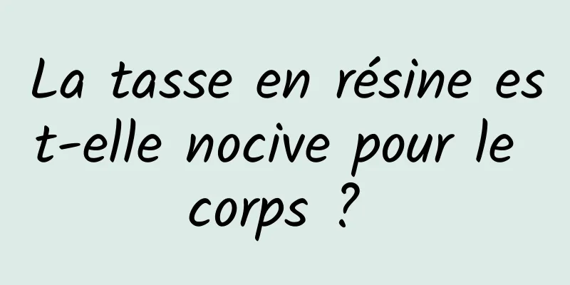 La tasse en résine est-elle nocive pour le corps ? 