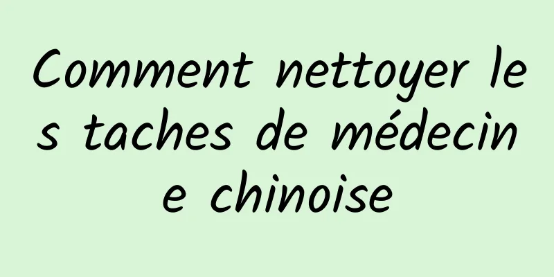 Comment nettoyer les taches de médecine chinoise