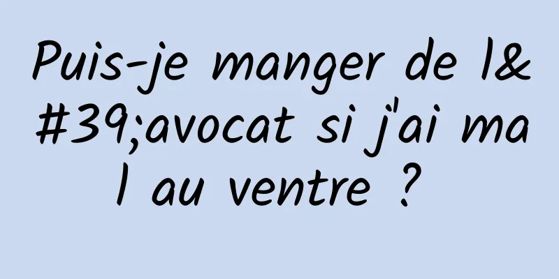 Puis-je manger de l'avocat si j'ai mal au ventre ? 