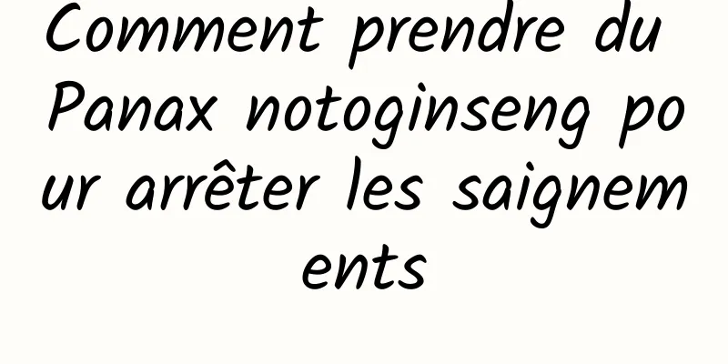 Comment prendre du Panax notoginseng pour arrêter les saignements