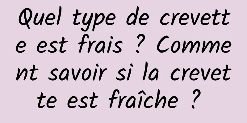 Quel type de crevette est frais ? Comment savoir si la crevette est fraîche ? 