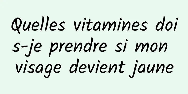 Quelles vitamines dois-je prendre si mon visage devient jaune