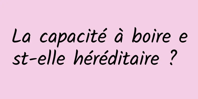 La capacité à boire est-elle héréditaire ? 