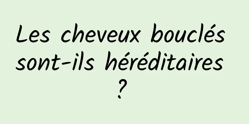 Les cheveux bouclés sont-ils héréditaires ? 