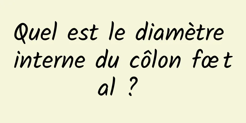 Quel est le diamètre interne du côlon fœtal ? 