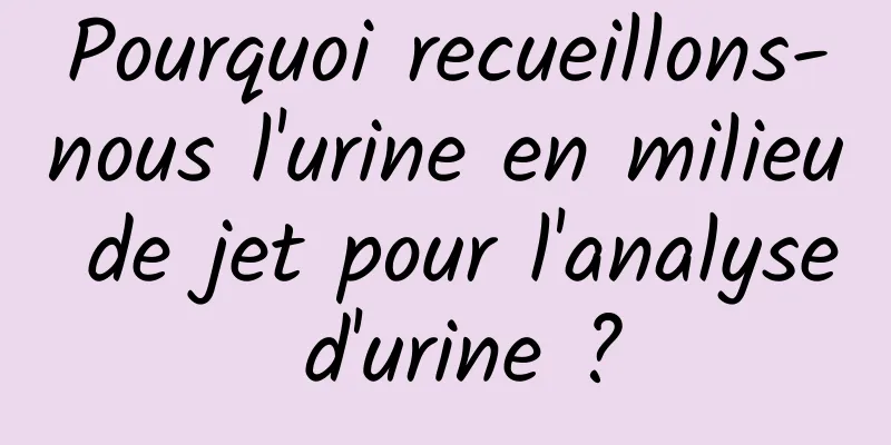 Pourquoi recueillons-nous l'urine en milieu de jet pour l'analyse d'urine ?