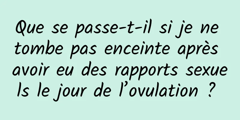 Que se passe-t-il si je ne tombe pas enceinte après avoir eu des rapports sexuels le jour de l’ovulation ? 