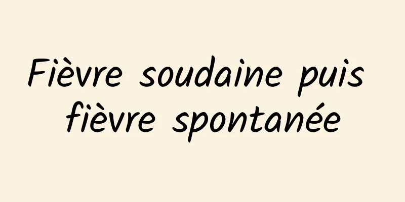 Fièvre soudaine puis fièvre spontanée