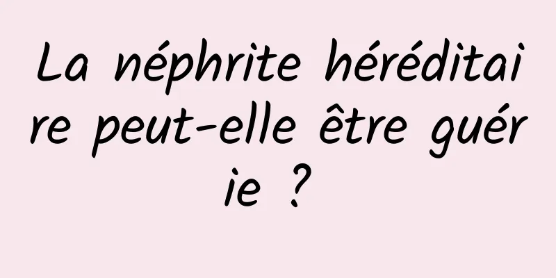 La néphrite héréditaire peut-elle être guérie ? 