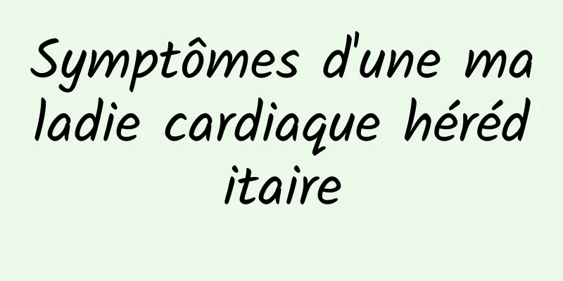 Symptômes d'une maladie cardiaque héréditaire