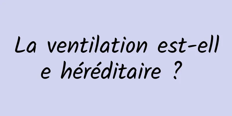 La ventilation est-elle héréditaire ? 