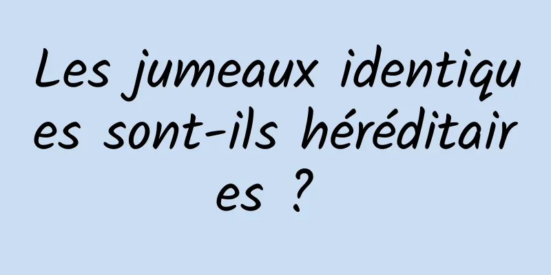 Les jumeaux identiques sont-ils héréditaires ? 