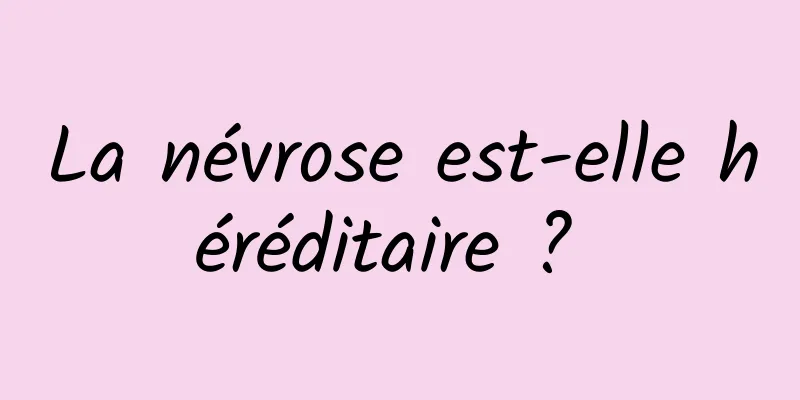 La névrose est-elle héréditaire ? 