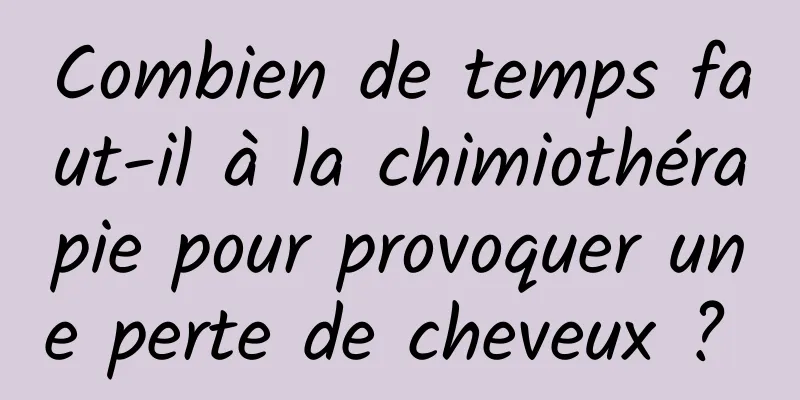 Combien de temps faut-il à la chimiothérapie pour provoquer une perte de cheveux ? 