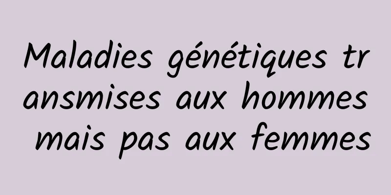 Maladies génétiques transmises aux hommes mais pas aux femmes