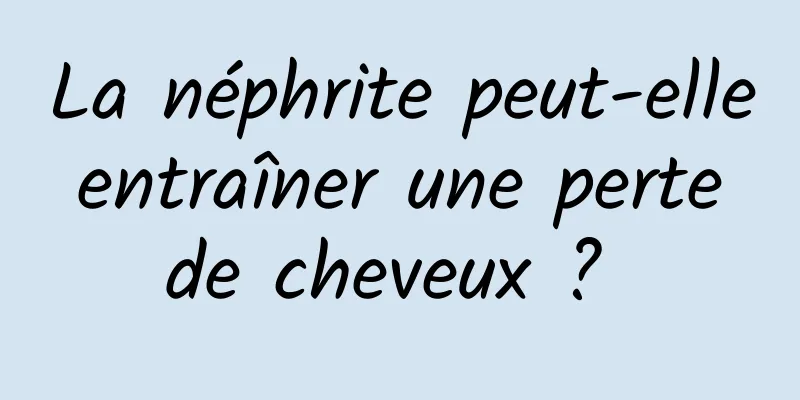 La néphrite peut-elle entraîner une perte de cheveux ? 