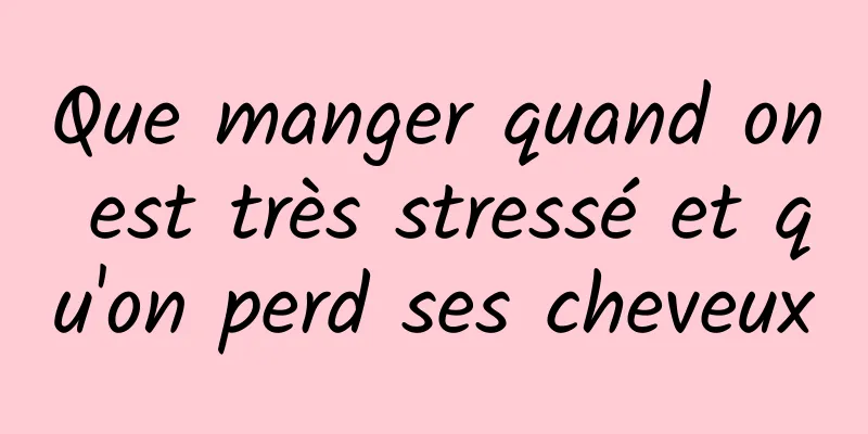 Que manger quand on est très stressé et qu'on perd ses cheveux