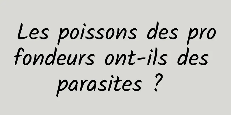 Les poissons des profondeurs ont-ils des parasites ? 