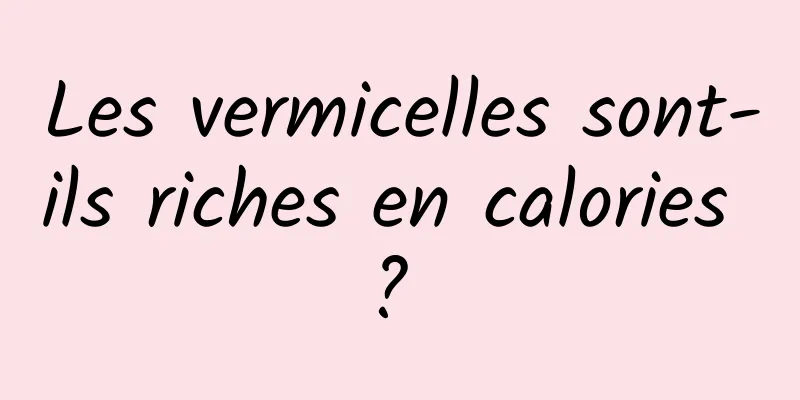 Les vermicelles sont-ils riches en calories ? 