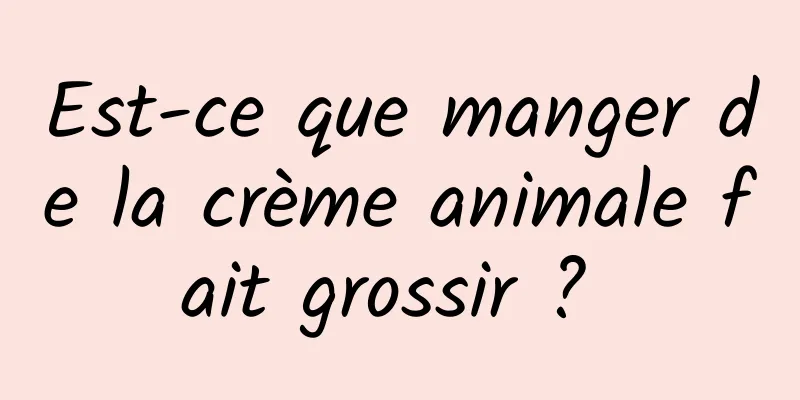 Est-ce que manger de la crème animale fait grossir ? 