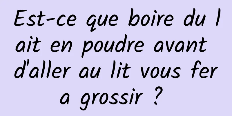 Est-ce que boire du lait en poudre avant d'aller au lit vous fera grossir ? 