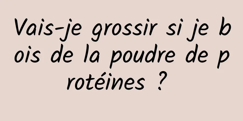 Vais-je grossir si je bois de la poudre de protéines ? 