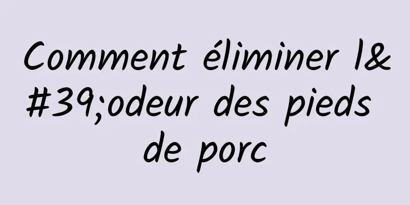 Comment éliminer l'odeur des pieds de porc