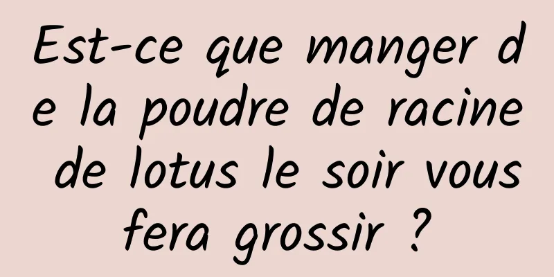 Est-ce que manger de la poudre de racine de lotus le soir vous fera grossir ? 