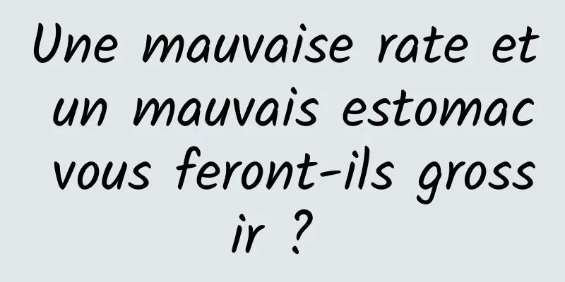 Une mauvaise rate et un mauvais estomac vous feront-ils grossir ? 