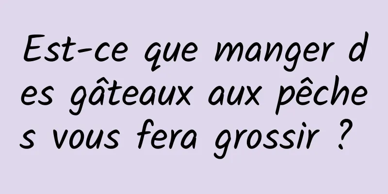 Est-ce que manger des gâteaux aux pêches vous fera grossir ? 