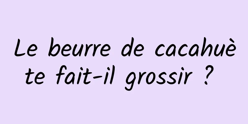 Le beurre de cacahuète fait-il grossir ? 