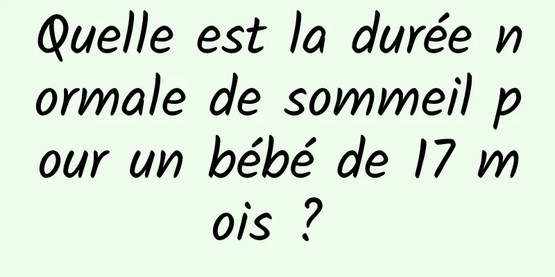 Quelle est la durée normale de sommeil pour un bébé de 17 mois ? 