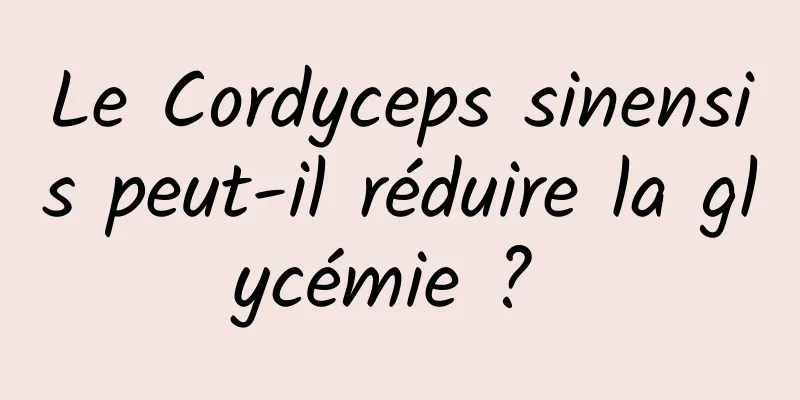 Le Cordyceps sinensis peut-il réduire la glycémie ? 