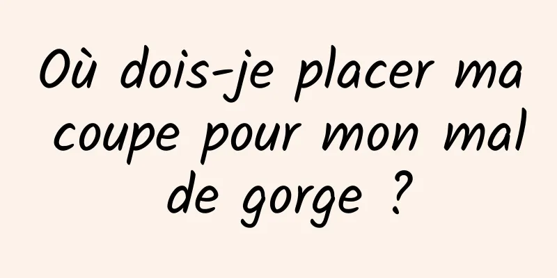 Où dois-je placer ma coupe pour mon mal de gorge ?