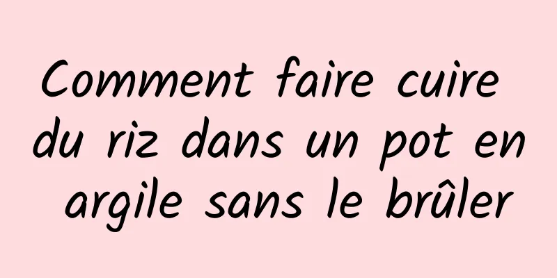 Comment faire cuire du riz dans un pot en argile sans le brûler