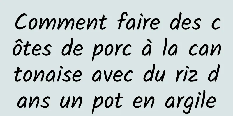 Comment faire des côtes de porc à la cantonaise avec du riz dans un pot en argile