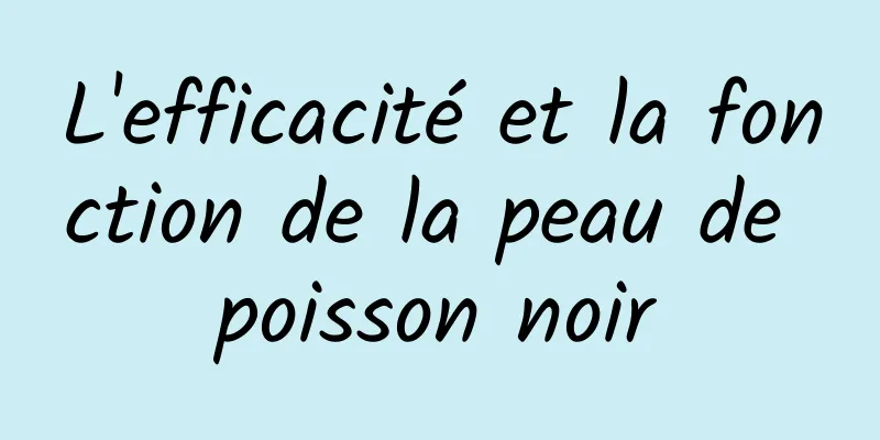 L'efficacité et la fonction de la peau de poisson noir