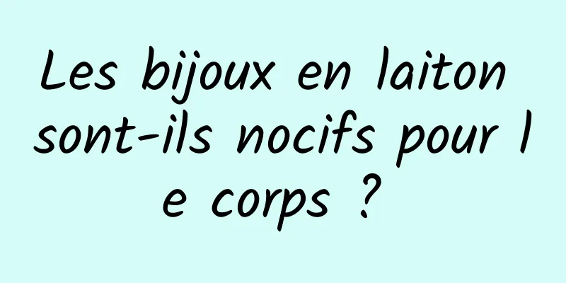 Les bijoux en laiton sont-ils nocifs pour le corps ? 