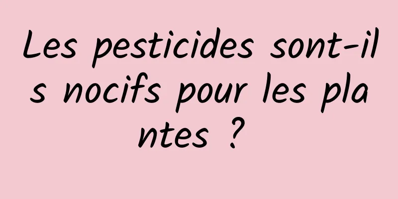 Les pesticides sont-ils nocifs pour les plantes ? 