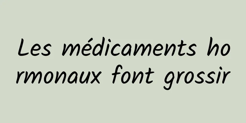 Les médicaments hormonaux font grossir