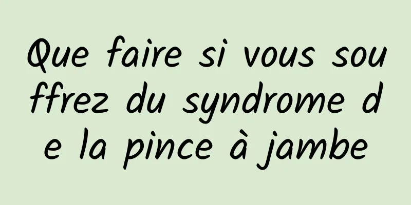 Que faire si vous souffrez du syndrome de la pince à jambe