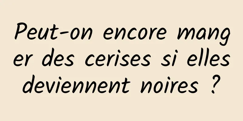 Peut-on encore manger des cerises si elles deviennent noires ? 