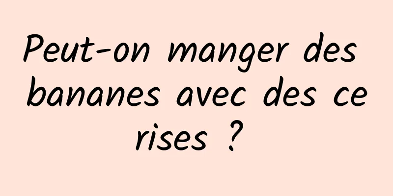 Peut-on manger des bananes avec des cerises ? 